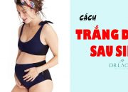 Cách làm trắng da sau sinh cực hiệu quả