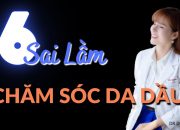 6 Sai lầm chăm sóc DA DẦU, DA NHỜN, DA MỤN | Dr Duyên