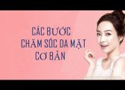 Các bước chăm sóc da mặt cơ bản, bí kíp đơn giản giúp làn da sáng mịn(skin care)